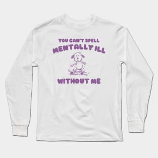 You Can't Spell Mentally Ill Without Me - Unisex Long Sleeve T-Shirt